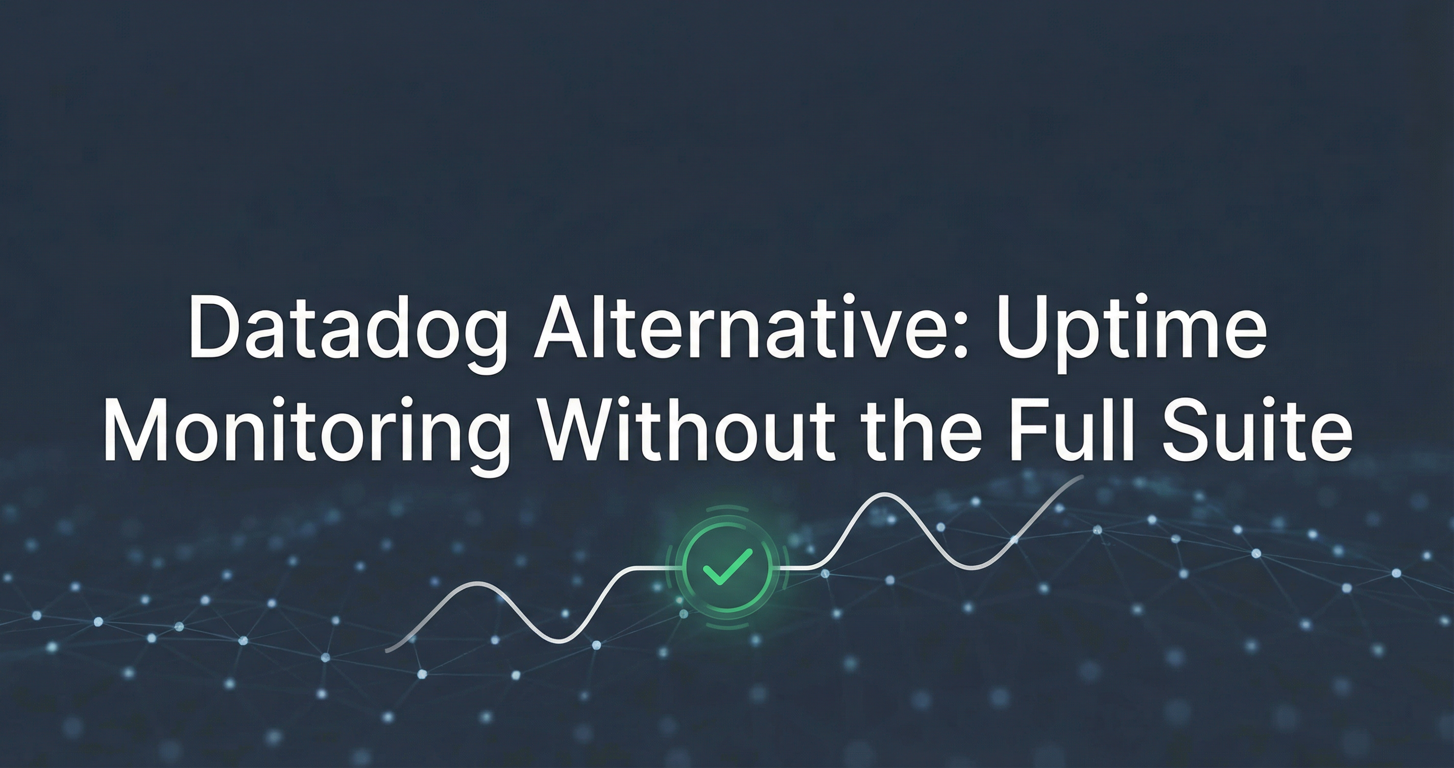 Datadog Alternative: Uptime Monitoring Without the Full Suite
